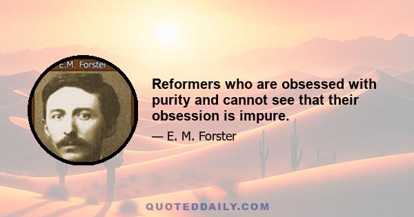 Reformers who are obsessed with purity and cannot see that their obsession is impure.
