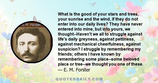 What is the good of your stars and trees, your sunrise and the wind, if they do not enter into our daily lives?