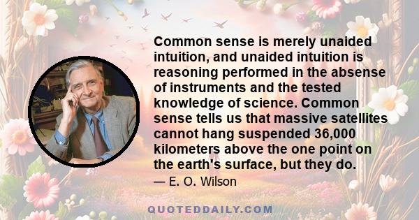 Common sense is merely unaided intuition, and unaided intuition is reasoning performed in the absense of instruments and the tested knowledge of science. Common sense tells us that massive satellites cannot hang