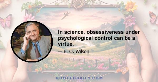 In science, obsessiveness under psychological control can be a virtue.