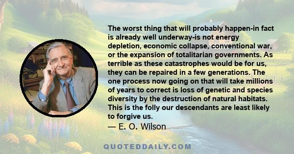 The worst thing that will probably happen-in fact is already well underway-is not energy depletion, economic collapse, conventional war, or the expansion of totalitarian governments. As terrible as these catastrophes