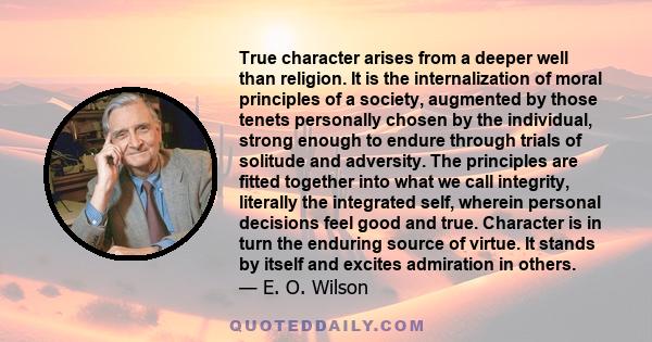 True character arises from a deeper well than religion. It is the internalization of moral principles of a society, augmented by those tenets personally chosen by the individual, strong enough to endure through trials