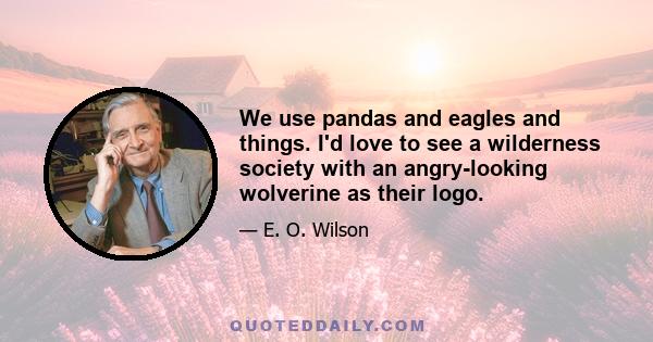 We use pandas and eagles and things. I'd love to see a wilderness society with an angry-looking wolverine as their logo.