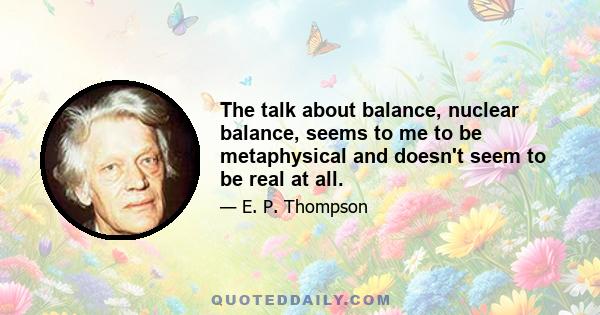 The talk about balance, nuclear balance, seems to me to be metaphysical and doesn't seem to be real at all.