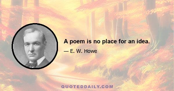 A poem is no place for an idea.