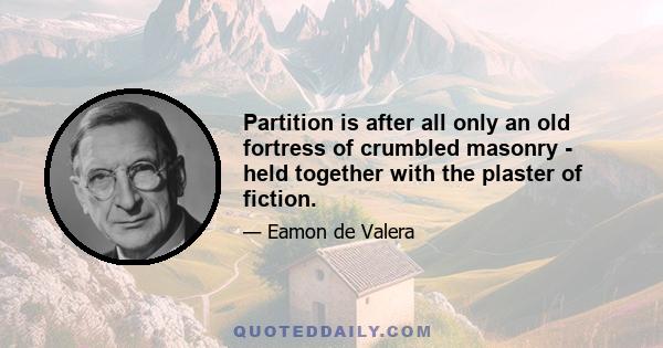 Partition is after all only an old fortress of crumbled masonry - held together with the plaster of fiction.