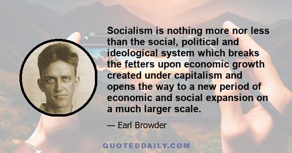 Socialism is nothing more nor less than the social, political and ideological system which breaks the fetters upon economic growth created under capitalism and opens the way to a new period of economic and social