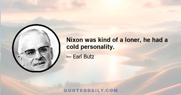 Nixon was kind of a loner, he had a cold personality.