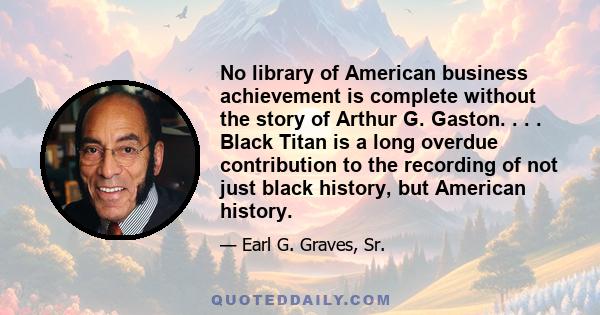 No library of American business achievement is complete without the story of Arthur G. Gaston. . . . Black Titan is a long overdue contribution to the recording of not just black history, but American history.