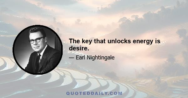 The key that unlocks energy is desire.