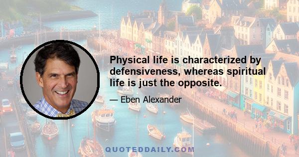 Physical life is characterized by defensiveness, whereas spiritual life is just the opposite.