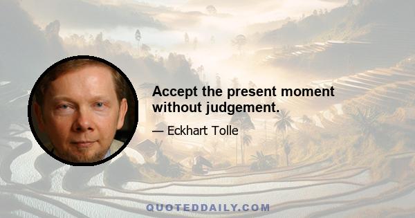 Accept the present moment without judgement.