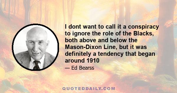 I dont want to call it a conspiracy to ignore the role of the Blacks, both above and below the Mason-Dixon Line, but it was definitely a tendency that began around 1910