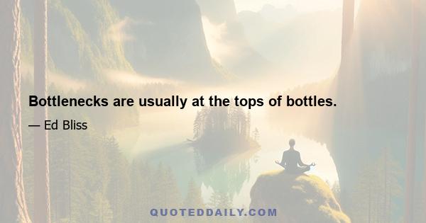 Bottlenecks are usually at the tops of bottles.