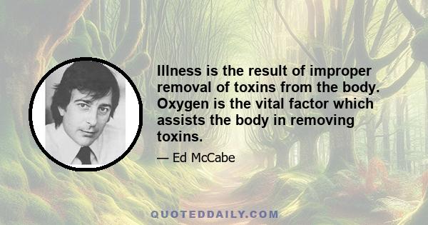 Illness is the result of improper removal of toxins from the body. Oxygen is the vital factor which assists the body in removing toxins.