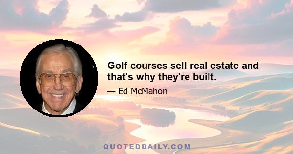 Golf courses sell real estate and that's why they're built.