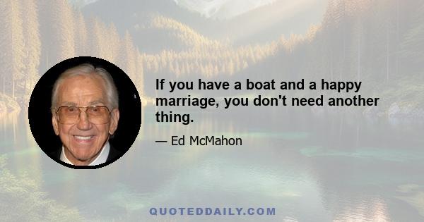 If you have a boat and a happy marriage, you don't need another thing.