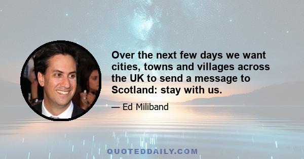 Over the next few days we want cities, towns and villages across the UK to send a message to Scotland: stay with us.