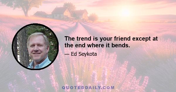 The trend is your friend except at the end where it bends.