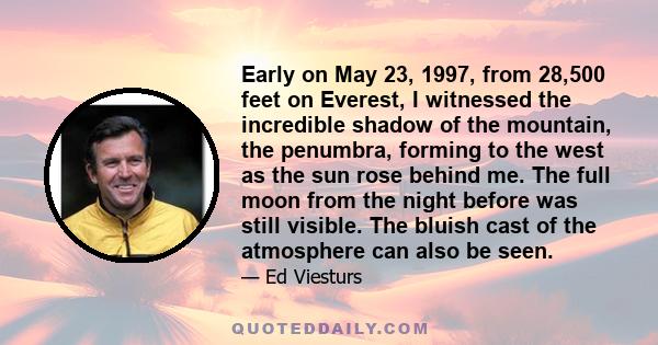 Early on May 23, 1997, from 28,500 feet on Everest, I witnessed the incredible shadow of the mountain, the penumbra, forming to the west as the sun rose behind me. The full moon from the night before was still visible.