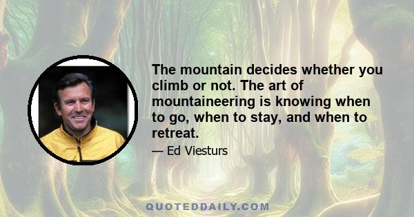 The mountain decides whether you climb or not. The art of mountaineering is knowing when to go, when to stay, and when to retreat.