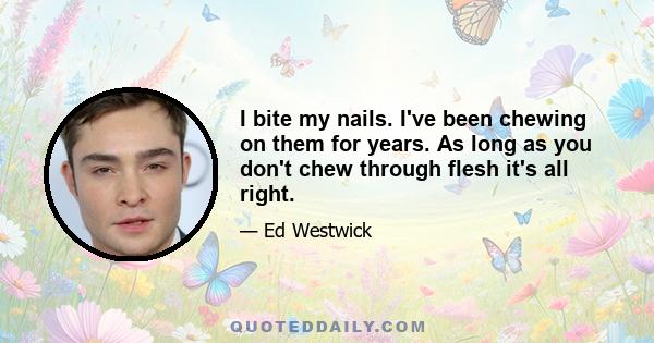 I bite my nails. I've been chewing on them for years. As long as you don't chew through flesh it's all right.