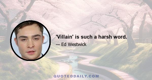 'Villain' is such a harsh word.