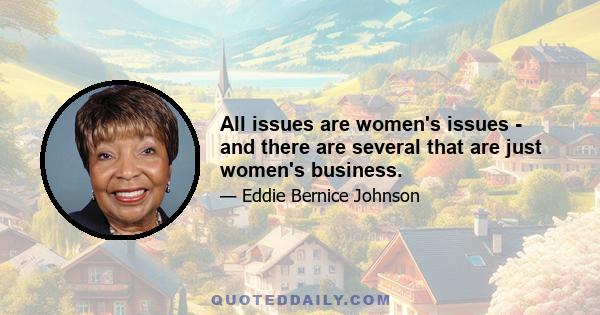 All issues are women's issues - and there are several that are just women's business.