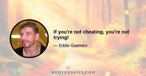 If you're not cheating, you're not trying!