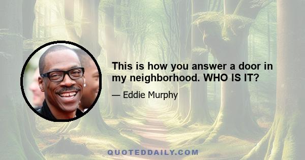 This is how you answer a door in my neighborhood. WHO IS IT?