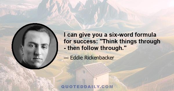 I can give you a six-word formula for success: Think things through - then follow through.