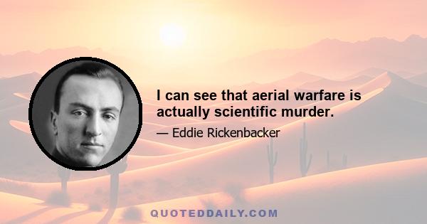 I can see that aerial warfare is actually scientific murder.