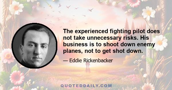 The experienced fighting pilot does not take unnecessary risks. His business is to shoot down enemy planes, not to get shot down.