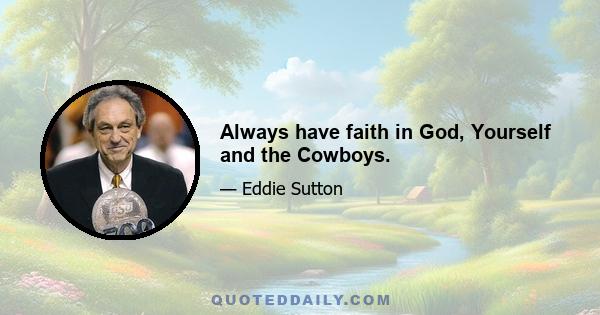 Always have faith in God, Yourself and the Cowboys.