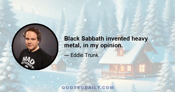 Black Sabbath invented heavy metal, in my opinion.