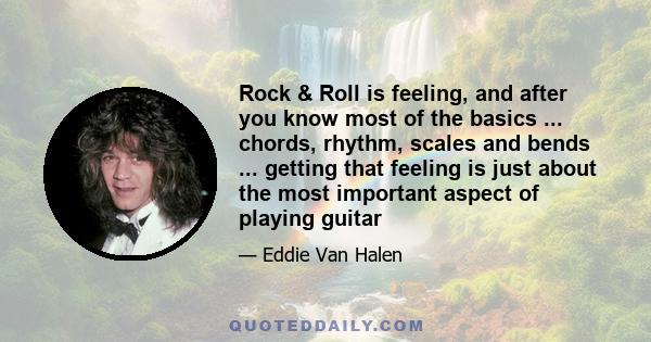 Rock & Roll is feeling, and after you know most of the basics ... chords, rhythm, scales and bends ... getting that feeling is just about the most important aspect of playing guitar