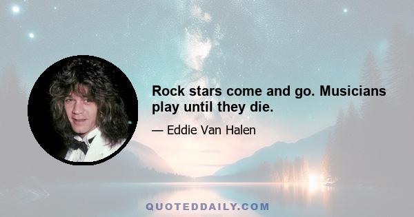 Rock stars come and go. Musicians play until they die.