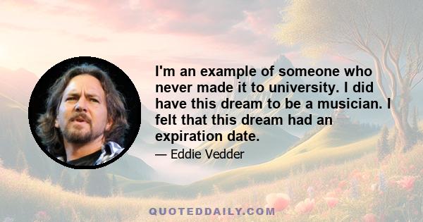 I'm an example of someone who never made it to university. I did have this dream to be a musician. I felt that this dream had an expiration date.