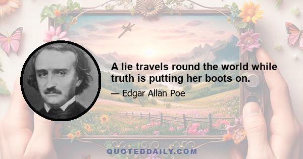 A lie travels round the world while truth is putting her boots on.