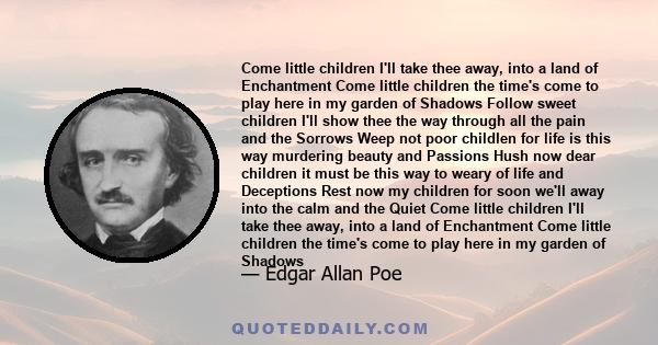 Come little children I'll take thee away, into a land of Enchantment Come little children the time's come to play here in my garden of Shadows Follow sweet children I'll show thee the way through all the pain and the