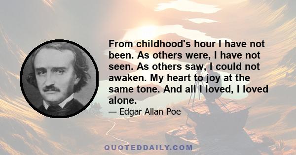 From childhood's hour I have not been. As others were, I have not seen. As others saw, I could not awaken. My heart to joy at the same tone. And all I loved, I loved alone.