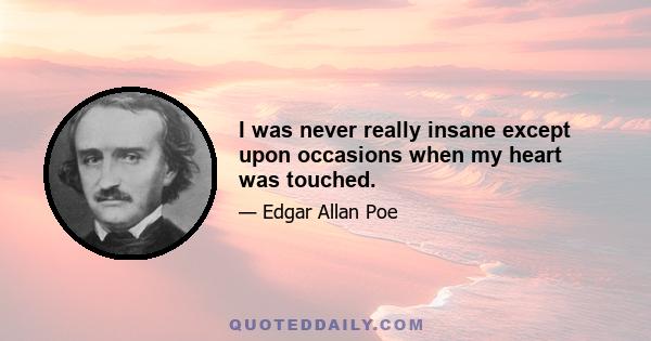 I was never really insane except upon occasions when my heart was touched.