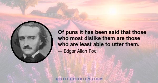 Of puns it has been said that those who most dislike them are those who are least able to utter them.