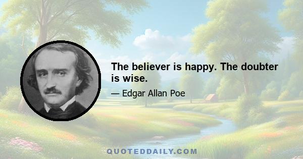 The believer is happy. The doubter is wise.