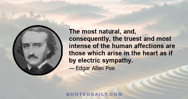 The most natural, and, consequently, the truest and most intense of the human affections are those which arise in the heart as if by electric sympathy.