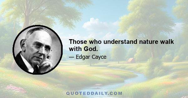 Those who understand nature walk with God.