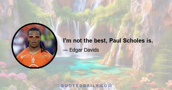 I'm not the best, Paul Scholes is.