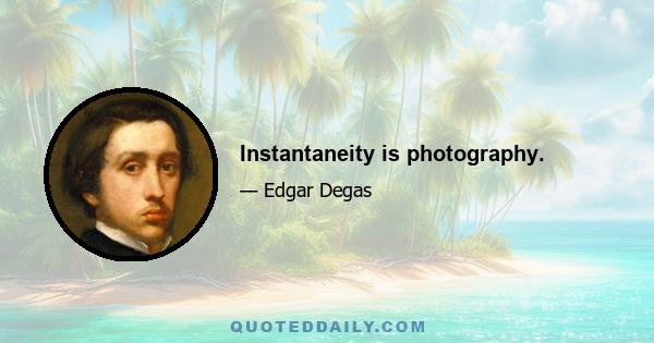 Instantaneity is photography.