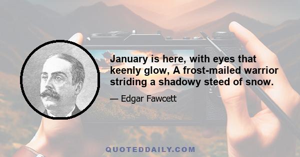 January is here, with eyes that keenly glow, A frost-mailed warrior striding a shadowy steed of snow.