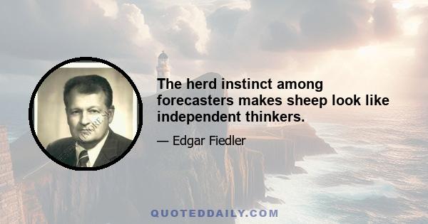 The herd instinct among forecasters makes sheep look like independent thinkers.